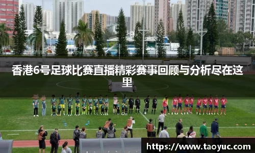 香港6号足球比赛直播精彩赛事回顾与分析尽在这里