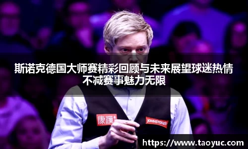 斯诺克德国大师赛精彩回顾与未来展望球迷热情不减赛事魅力无限
